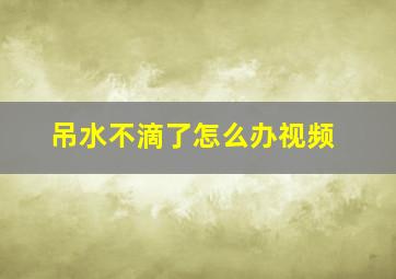 吊水不滴了怎么办视频