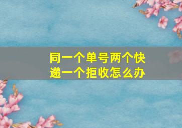 同一个单号两个快递一个拒收怎么办