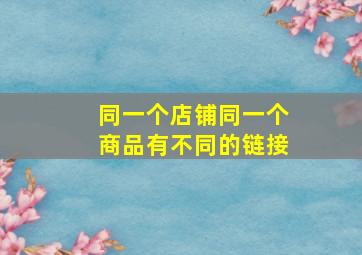 同一个店铺同一个商品有不同的链接