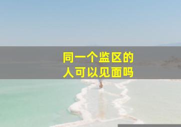 同一个监区的人可以见面吗