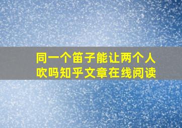 同一个笛子能让两个人吹吗知乎文章在线阅读