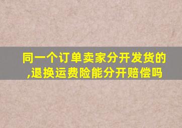 同一个订单卖家分开发货的,退换运费险能分开赔偿吗