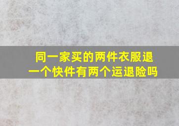 同一家买的两件衣服退一个快件有两个运退险吗