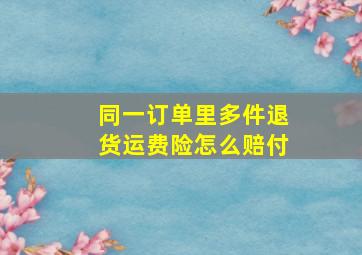 同一订单里多件退货运费险怎么赔付