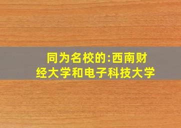 同为名校的:西南财经大学和电子科技大学