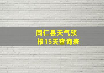 同仁县天气预报15天查询表