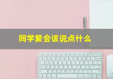 同学聚会该说点什么