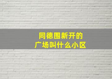 同德围新开的广场叫什么小区