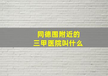 同德围附近的三甲医院叫什么