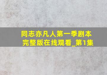 同志亦凡人第一季剧本完整版在线观看_第1集