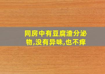 同房中有豆腐渣分泌物,没有异味,也不痒