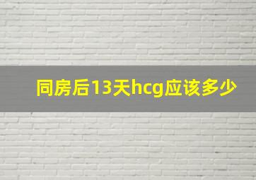 同房后13天hcg应该多少