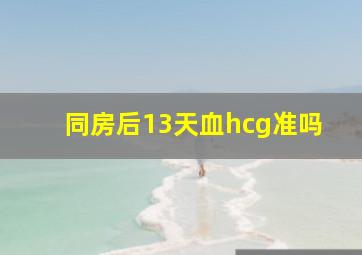 同房后13天血hcg准吗