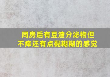 同房后有豆渣分泌物但不痒还有点黏糊糊的感觉