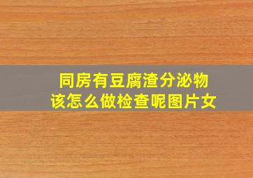 同房有豆腐渣分泌物该怎么做检查呢图片女