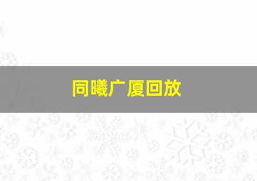 同曦广厦回放