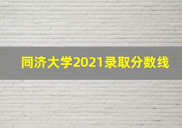 同济大学2021录取分数线