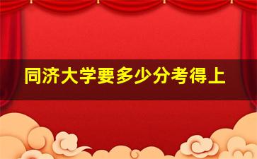 同济大学要多少分考得上