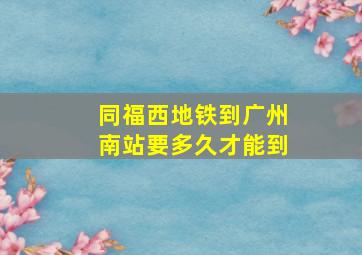 同福西地铁到广州南站要多久才能到