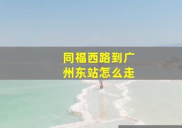 同福西路到广州东站怎么走