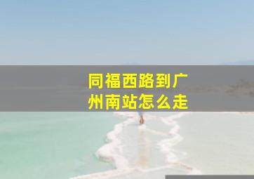 同福西路到广州南站怎么走