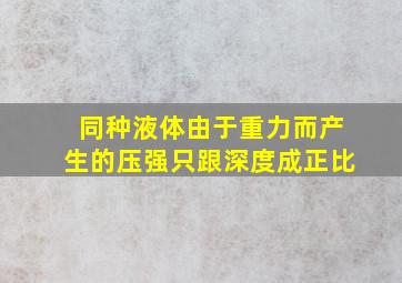 同种液体由于重力而产生的压强只跟深度成正比