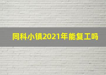 同科小镇2021年能复工吗