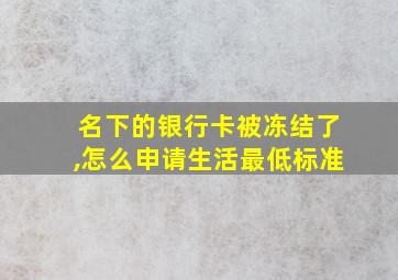 名下的银行卡被冻结了,怎么申请生活最低标准