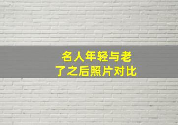 名人年轻与老了之后照片对比