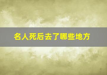 名人死后去了哪些地方