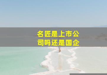 名匠是上市公司吗还是国企