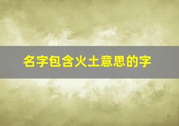 名字包含火土意思的字