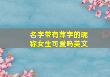 名字带有萍字的昵称女生可爱吗英文