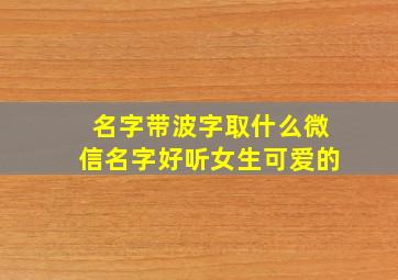 名字带波字取什么微信名字好听女生可爱的