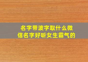 名字带波字取什么微信名字好听女生霸气的