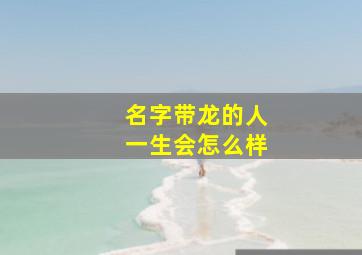 名字带龙的人一生会怎么样