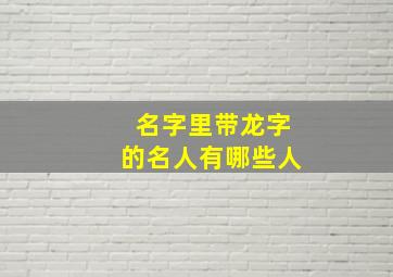 名字里带龙字的名人有哪些人