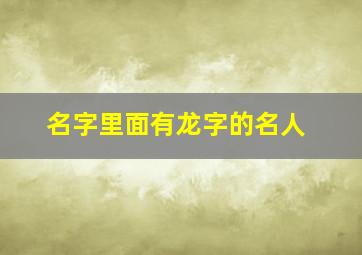 名字里面有龙字的名人