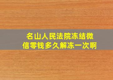 名山人民法院冻结微信零钱多久解冻一次啊