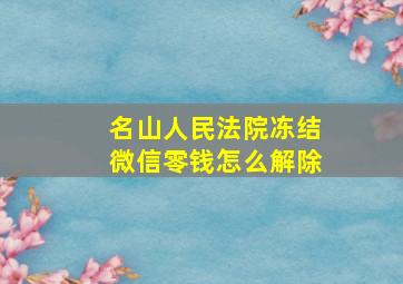 名山人民法院冻结微信零钱怎么解除