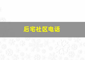 后宅社区电话