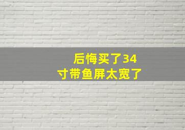 后悔买了34寸带鱼屏太宽了