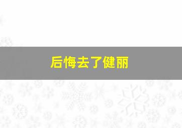 后悔去了健丽