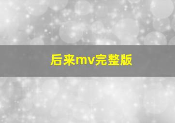 后来mv完整版