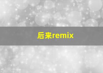 后来remix