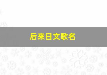 后来日文歌名