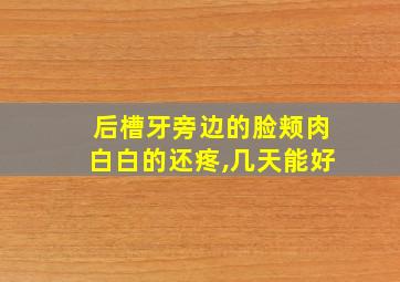 后槽牙旁边的脸颊肉白白的还疼,几天能好