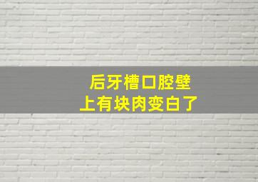 后牙槽口腔壁上有块肉变白了