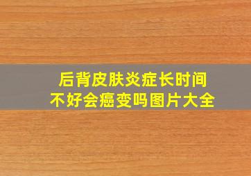 后背皮肤炎症长时间不好会癌变吗图片大全