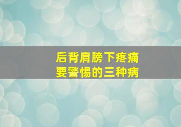 后背肩膀下疼痛要警惕的三种病